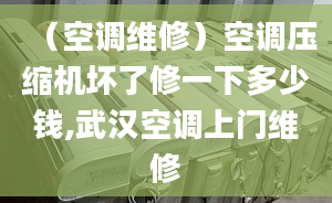 （空調(diào)維修）空調(diào)壓縮機(jī)壞了修一下多少錢,武漢空調(diào)上門維修