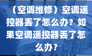 （空調(diào)維修）空調(diào)遙控器丟了怎么辦？如果空調(diào)遙控器丟了怎么辦？