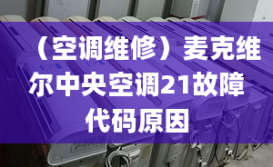 （空調(diào)維修）麥克維爾中央空調(diào)21故障代碼原因