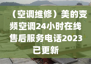 （空調(diào)維修）美的變頻空調(diào)24小時(shí)在線售后服務(wù)電話2023已更新