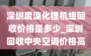 深圳廢溴化鋰機(jī)組回收價(jià)格是多少_深圳回收中央空調(diào)價(jià)格高