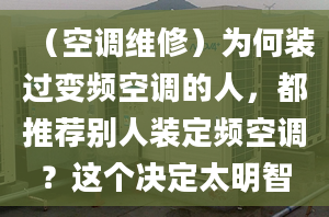 （空調(diào)維修）為何裝過(guò)變頻空調(diào)的人，都推薦別人裝定頻空調(diào)？這個(gè)決定太明智