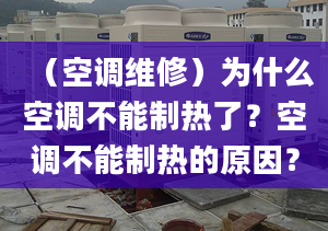 （空調(diào)維修）為什么空調(diào)不能制熱了？空調(diào)不能制熱的原因？