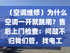 （空調(diào)維修）為什么空調(diào)一開就跳閘？售后上門檢查：問題不歸我們管，找電工