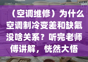 （空調(diào)維修）為什么空調(diào)制冷變差和缺氟沒啥關(guān)系？聽完老師傅講解，恍然大悟