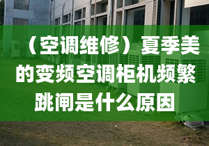 （空調(diào)維修）夏季美的變頻空調(diào)柜機(jī)頻繁跳閘是什么原因