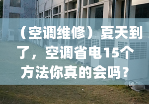 （空調(diào)維修）夏天到了，空調(diào)省電15個方法你真的會嗎？