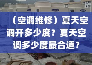 （空調(diào)維修）夏天空調(diào)開(kāi)多少度？夏天空調(diào)多少度最合適？