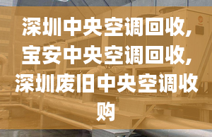 深圳中央空調(diào)回收,寶安中央空調(diào)回收,深圳廢舊中央空調(diào)收購