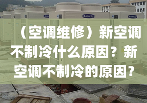 （空調(diào)維修）新空調(diào)不制冷什么原因？新空調(diào)不制冷的原因？