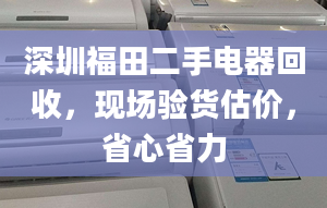 深圳福田二手電器回收，現場驗貨估價，省心省力