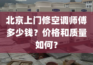 北京上門修空調(diào)師傅多少錢？?jī)r(jià)格和質(zhì)量如何？