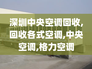 深圳中央空調(diào)回收,回收各式空調(diào),中央空調(diào),格力空調(diào)