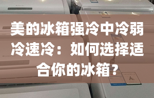 美的冰箱強(qiáng)冷中冷弱冷速冷：如何選擇適合你的冰箱？