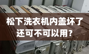 松下洗衣機(jī)內(nèi)蓋壞了還可不可以用？