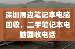 深圳周邊筆記本電腦回收，二手筆記本電腦回收電話