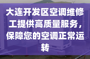 大連開發(fā)區(qū)空調(diào)維修工提供高質(zhì)量服務(wù)，保障您的空調(diào)正常運(yùn)轉(zhuǎn)