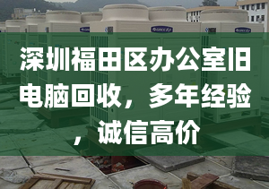 深圳福田區(qū)辦公室舊電腦回收，多年經(jīng)驗(yàn)，誠信高價(jià)