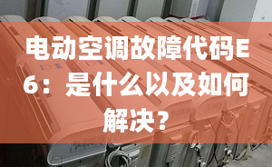 電動(dòng)空調(diào)故障代碼E6：是什么以及如何解決？