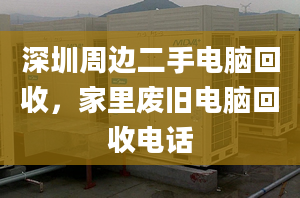 深圳周邊二手電腦回收，家里廢舊電腦回收電話