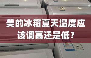 美的冰箱夏天溫度應該調高還是低？