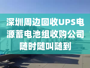 深圳周邊回收UPS電源蓄電池組收購公司隨時隨叫隨到