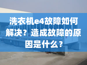 洗衣機(jī)e4故障如何解決？造成故障的原因是什么？