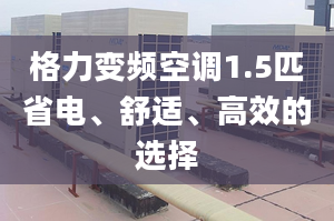 格力變頻空調(diào)1.5匹省電、舒適、高效的選擇