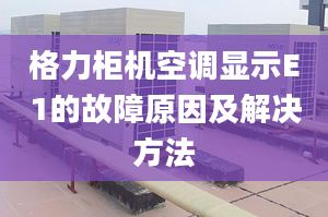 格力柜機空調顯示E1的故障原因及解決方法