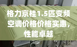 格力京桂1.5匹變頻空調價格價格實惠，性能卓越