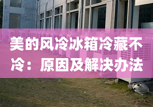 美的風(fēng)冷冰箱冷藏不冷：原因及解決辦法