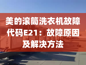 美的滾筒洗衣機(jī)故障代碼E21：故障原因及解決方法