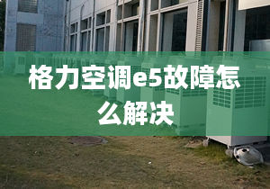 格力空調e5故障怎么解決