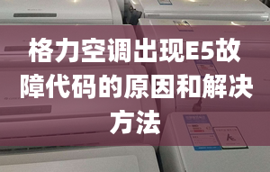 格力空調出現(xiàn)E5故障代碼的原因和解決方法