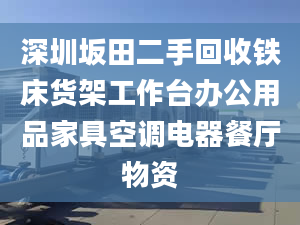 深圳坂田二手回收鐵床貨架工作臺辦公用品家具空調(diào)電器餐廳物資