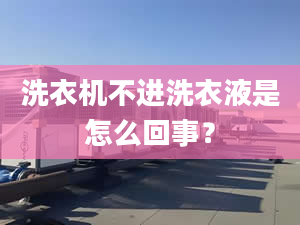 洗衣機不進洗衣液是怎么回事？