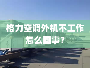 格力空調(diào)外機(jī)不工作怎么回事？