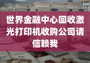 世界金融中心回收激光打印機收購公司請信賴我