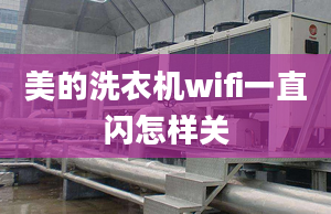 美的洗衣機(jī)wifi一直閃怎樣關(guān)