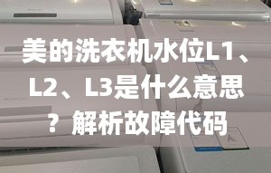 美的洗衣機(jī)水位L1、L2、L3是什么意思？解析故障代碼