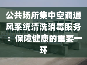 公共場(chǎng)所集中空調(diào)通風(fēng)系統(tǒng)清洗消毒服務(wù)：保障健康的重要一環(huán)