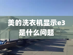 美的洗衣機(jī)顯示e3是什么問(wèn)題