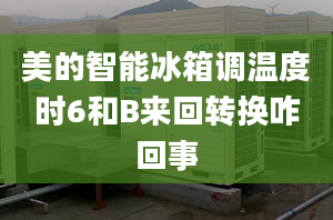 美的智能冰箱調(diào)溫度時6和B來回轉(zhuǎn)換咋回事