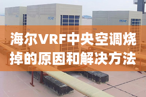 海爾VRF中央空調(diào)燒掉的原因和解決方法