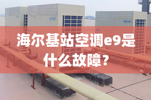 海爾基站空調(diào)e9是什么故障？