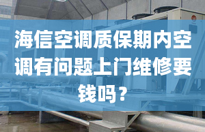 海信空調(diào)質(zhì)保期內(nèi)空調(diào)有問題上門維修要錢嗎？