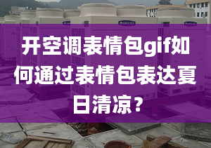 開空調(diào)表情包gif如何通過表情包表達(dá)夏日清涼？