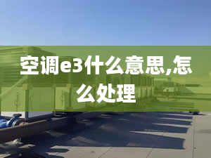 空調(diào)e3什么意思,怎么處理