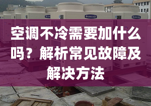 空調(diào)不冷需要加什么嗎？解析常見故障及解決方法