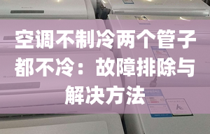 空調(diào)不制冷兩個管子都不冷：故障排除與解決方法